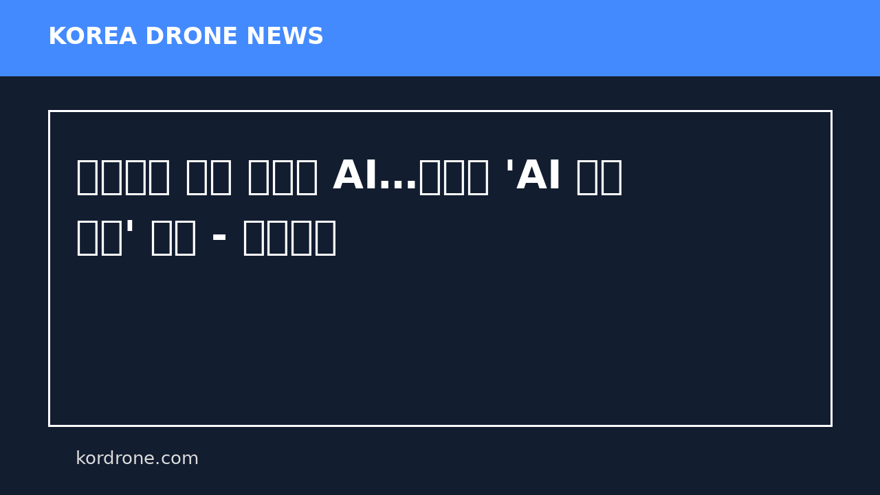 전쟁판도 바꾼 드론과 AI…북한도 'AI 실전 적용' 눈독 - 뉴스버스