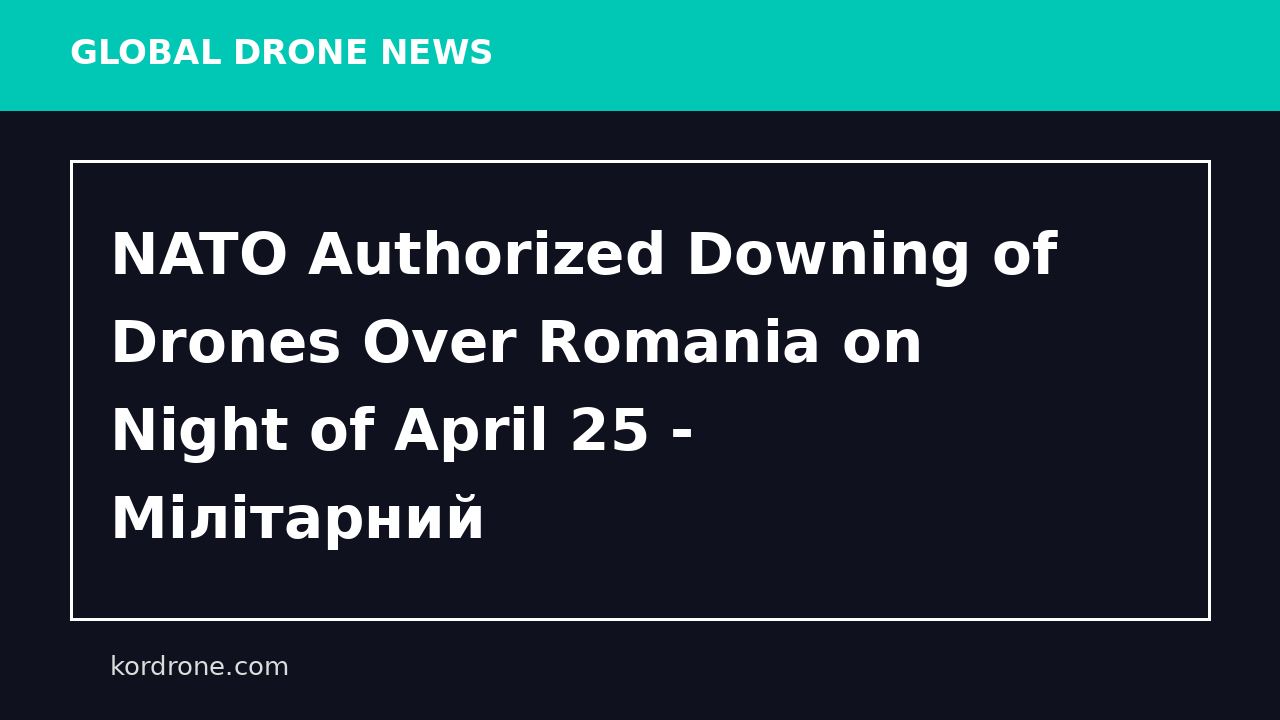 NATO Authorized Downing of Drones Over Romania on Night of April 25 - Мілітарний