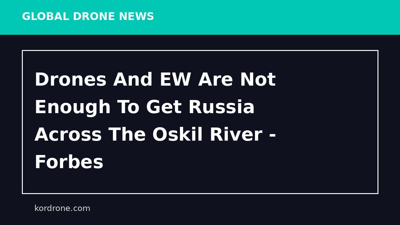 Drones And EW Are Not Enough To Get Russia Across The Oskil River - Forbes