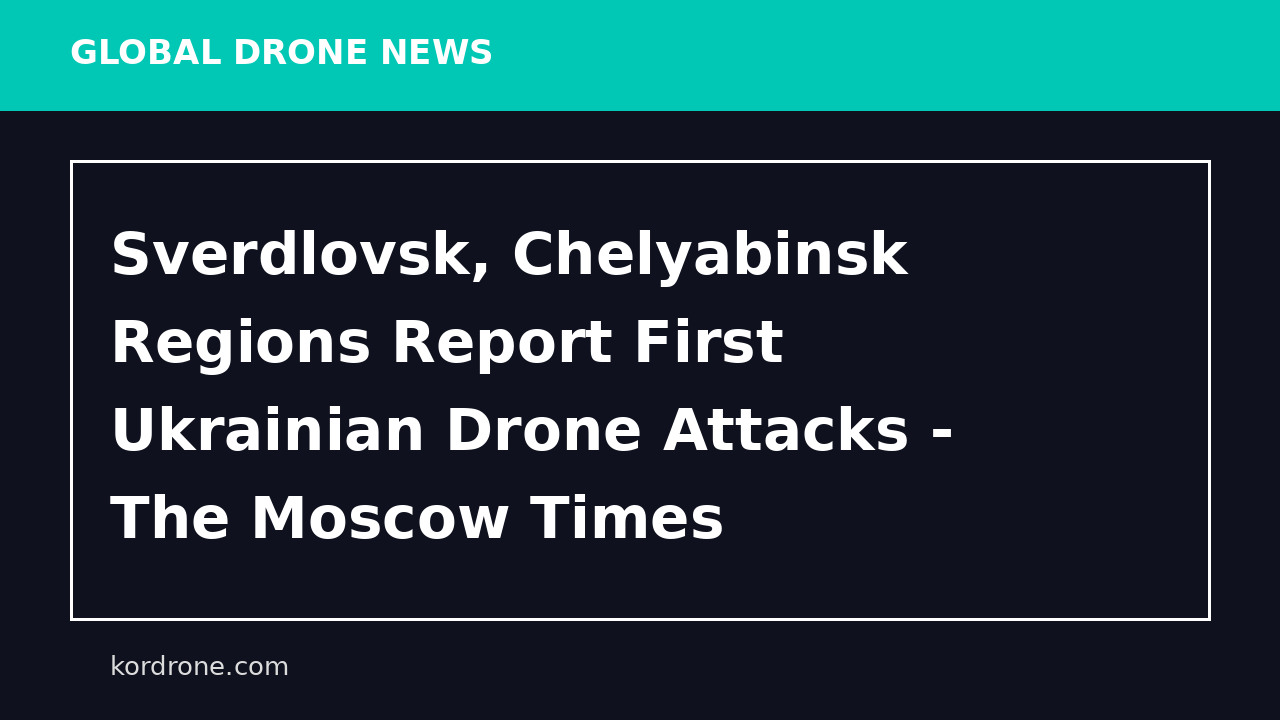 Sverdlovsk, Chelyabinsk Regions Report First Ukrainian Drone Attacks - The Moscow Times