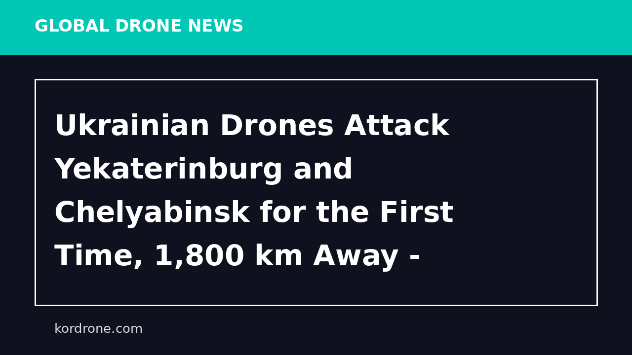 Ukrainian Drones Attack Yekaterinburg and Chelyabinsk for the First Time, 1,800 km Away - Мілітарний