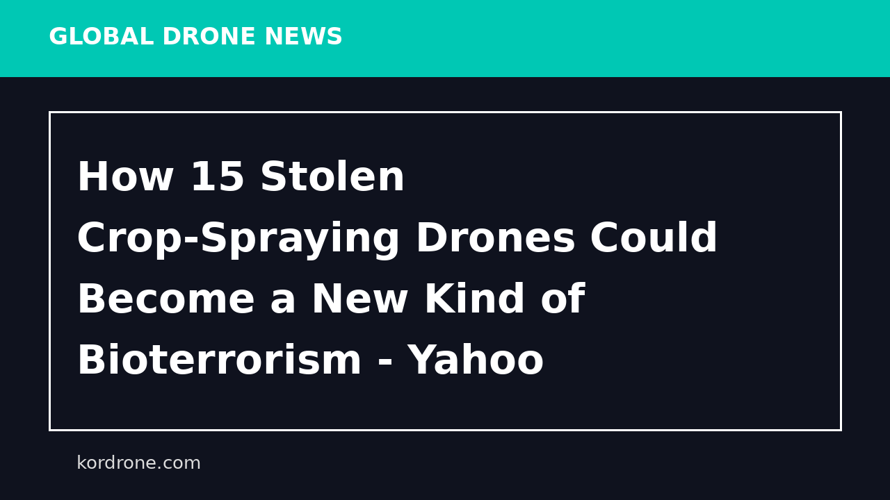 How 15 Stolen Crop-Spraying Drones Could Become a New Kind of Bioterrorism - Yahoo