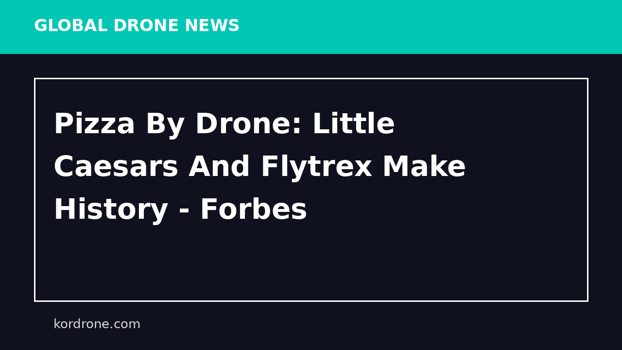 Pizza By Drone: Little Caesars And Flytrex Make History - Forbes