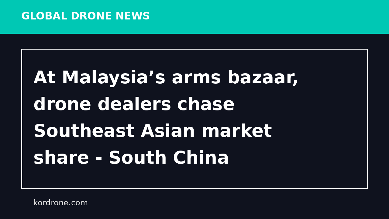 At Malaysia’s arms bazaar, drone dealers chase Southeast Asian market share - South China Morning Post