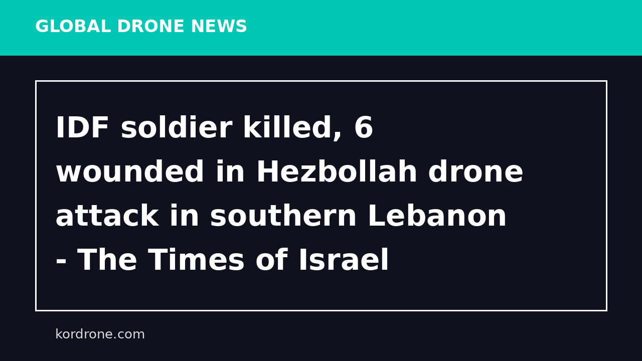 IDF soldier killed, 6 wounded in Hezbollah drone attack in southern Lebanon - The Times of Israel