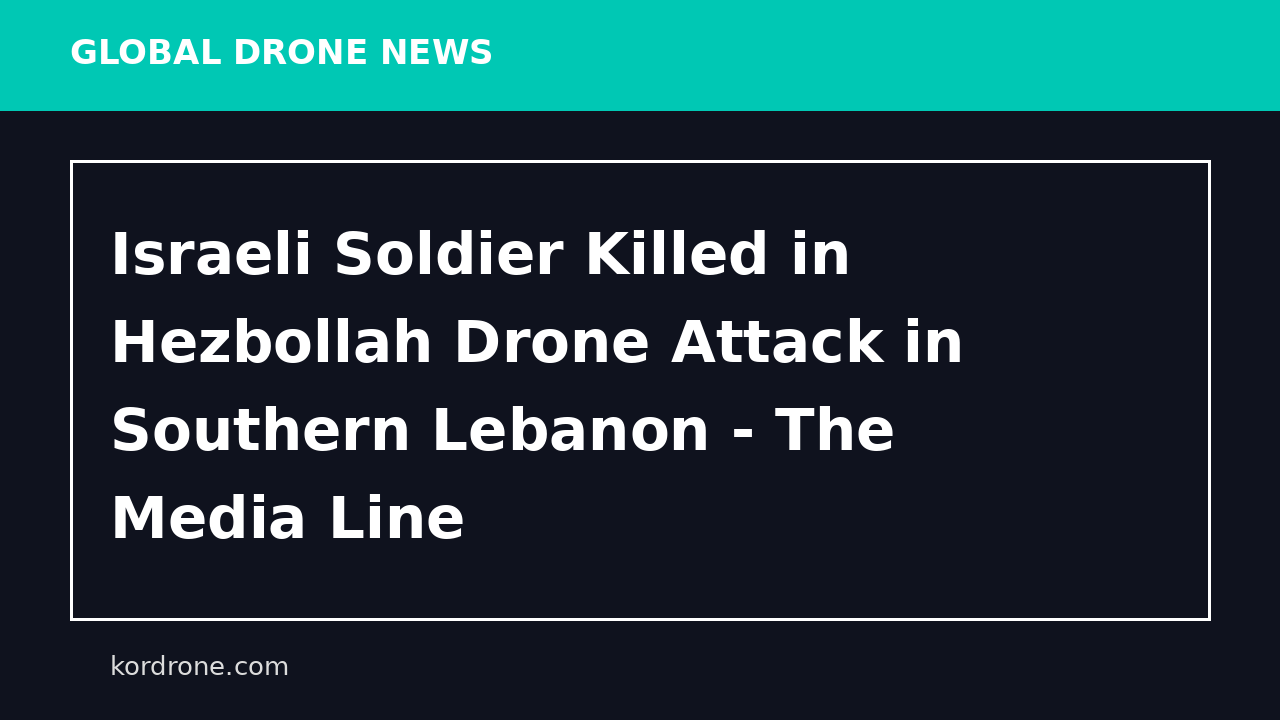 Israeli Soldier Killed in Hezbollah Drone Attack in Southern Lebanon - The Media Line