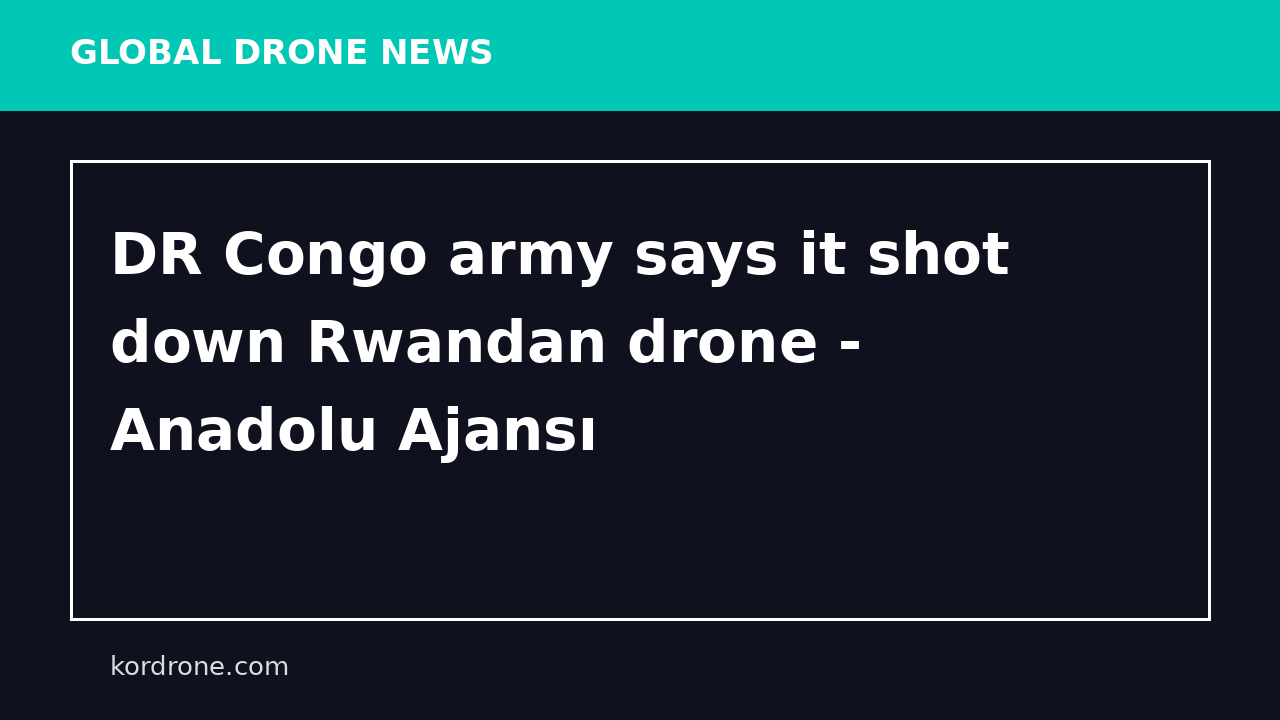 DR Congo army says it shot down Rwandan drone - Anadolu Ajansı