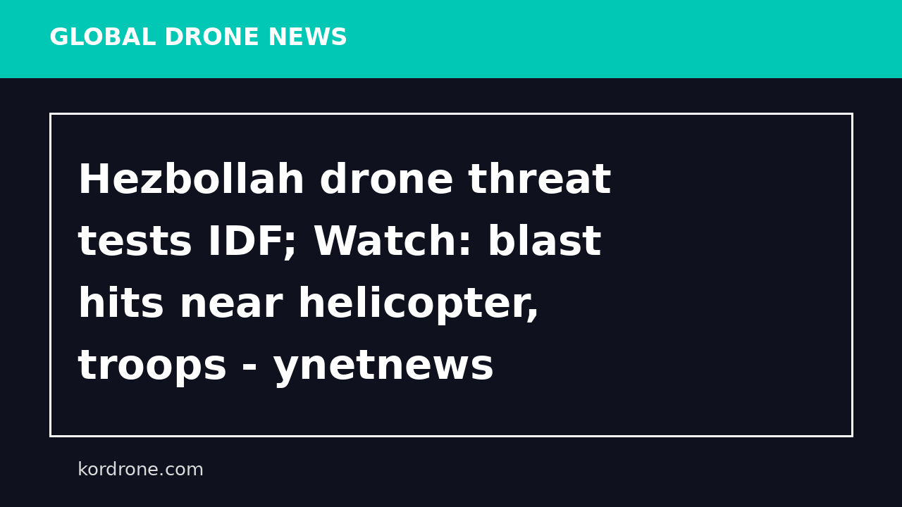 Hezbollah drone threat tests IDF; Watch: blast hits near helicopter, troops - ynetnews