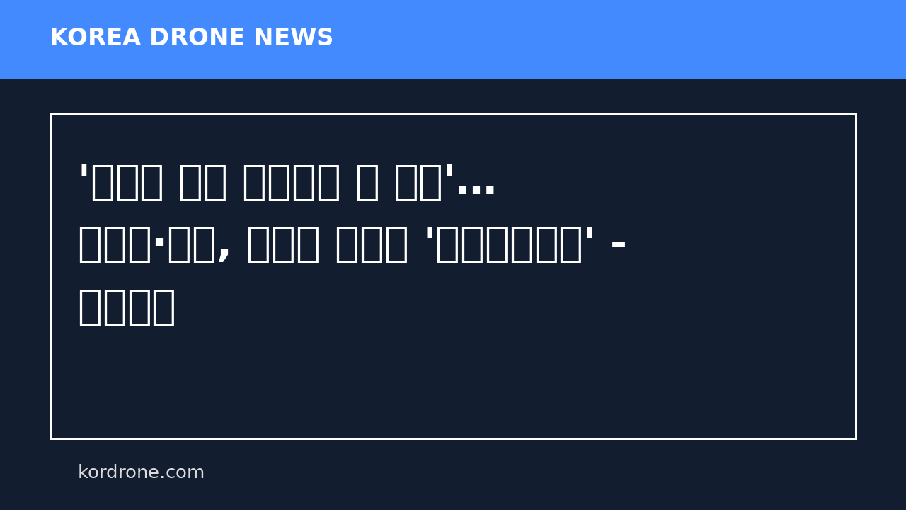 '드론이 열고 뉴질랜드 군 합류'… 해병대·해군, 포항서 역대급 '합동상륙훈련' - 이로운넷