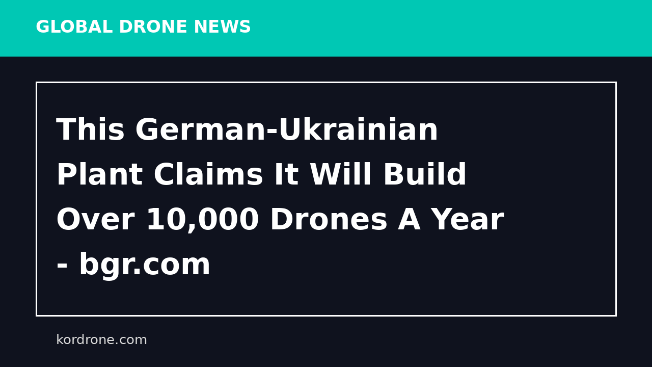 This German-Ukrainian Plant Claims It Will Build Over 10,000 Drones A Year - bgr.com