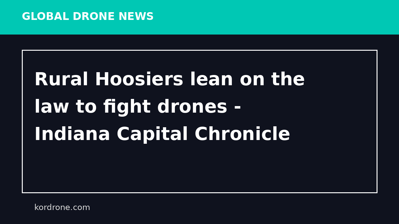 Rural Hoosiers lean on the law to fight drones - Indiana Capital Chronicle