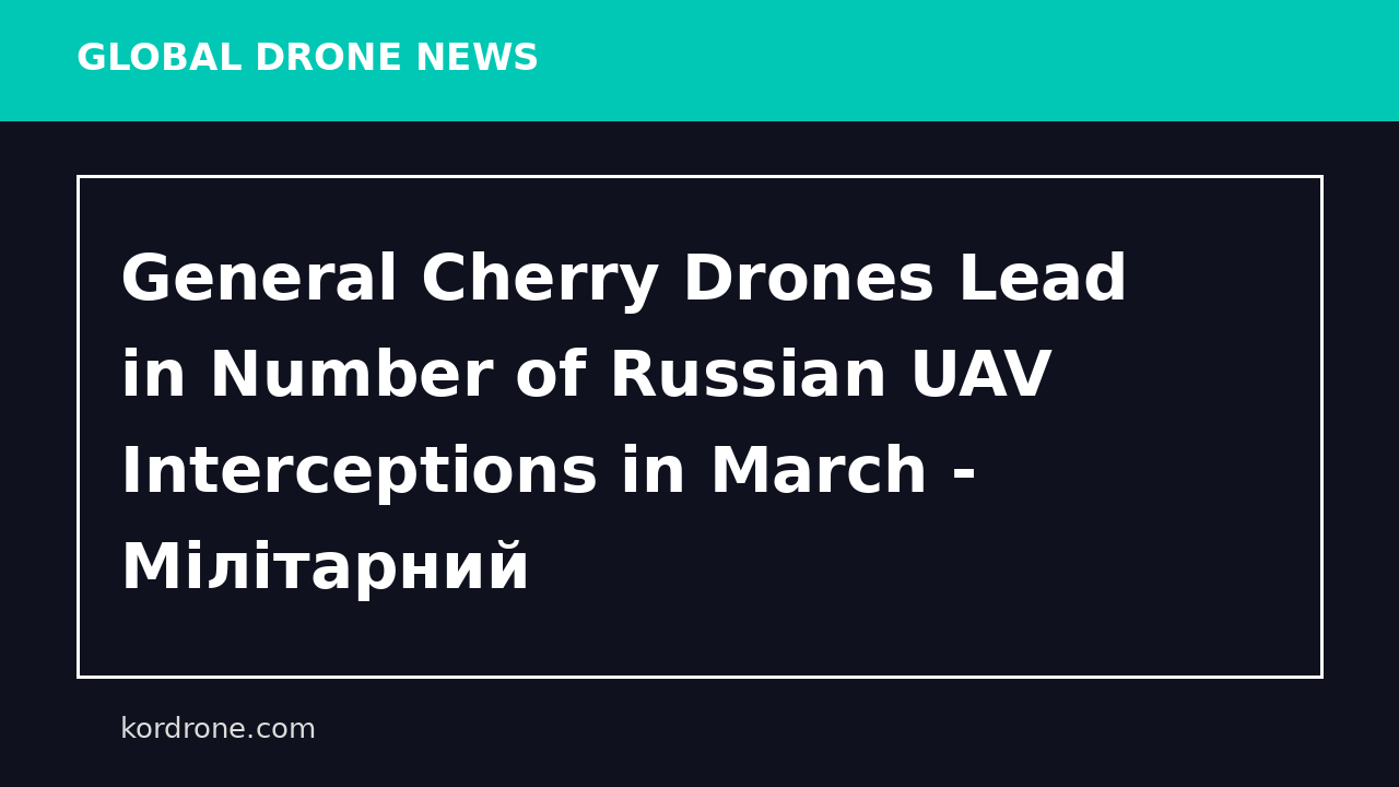 General Cherry Drones Lead in Number of Russian UAV Interceptions in March - Мілітарний