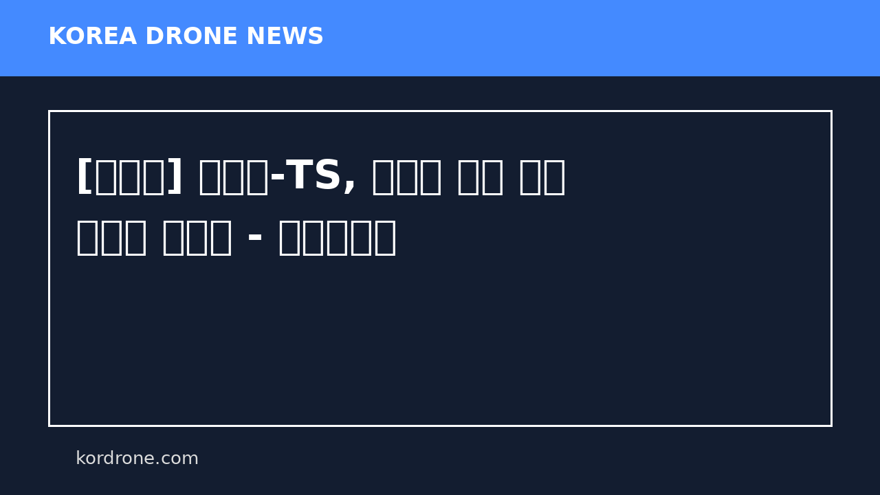 [농관원] 농관원-TS, 농업용 드론 행정 칸막이 허문다 - 월간친환경