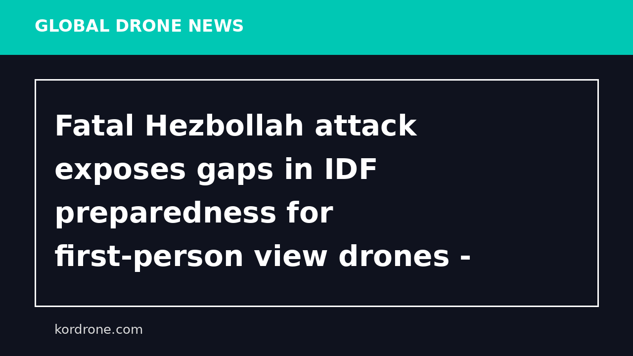 Fatal Hezbollah attack exposes gaps in IDF preparedness for first-person view drones - The Times of Israel