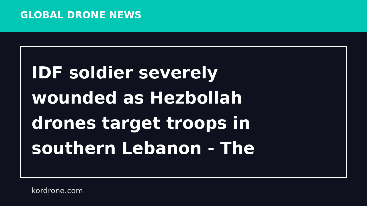 IDF soldier severely wounded as Hezbollah drones target troops in southern Lebanon - The Times of Israel