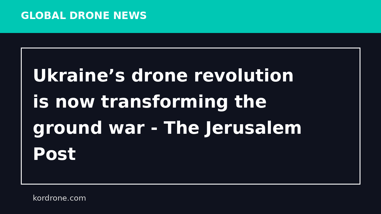 Ukraine’s drone revolution is now transforming the ground war - The Jerusalem Post
