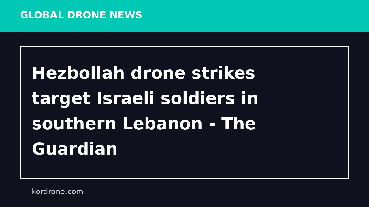 Hezbollah drone strikes target Israeli soldiers in southern Lebanon - The Guardian