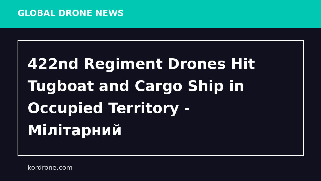 422nd Regiment Drones Hit Tugboat and Cargo Ship in Occupied Territory - Мілітарний