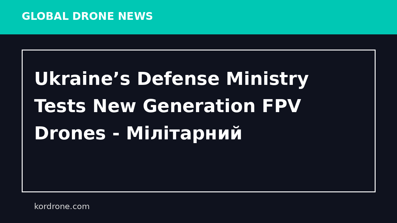 Ukraine’s Defense Ministry Tests New Generation FPV Drones - Мілітарний