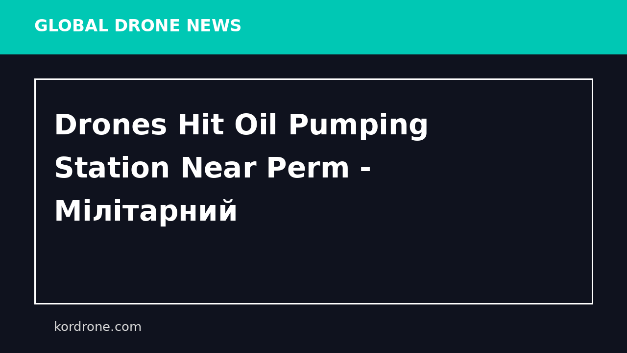 Drones Hit Oil Pumping Station Near Perm - Мілітарний
