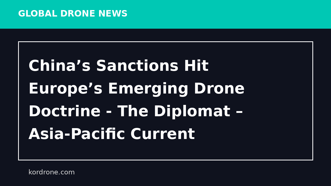 China’s Sanctions Hit Europe’s Emerging Drone Doctrine - The Diplomat – Asia-Pacific Current Affairs Magazine