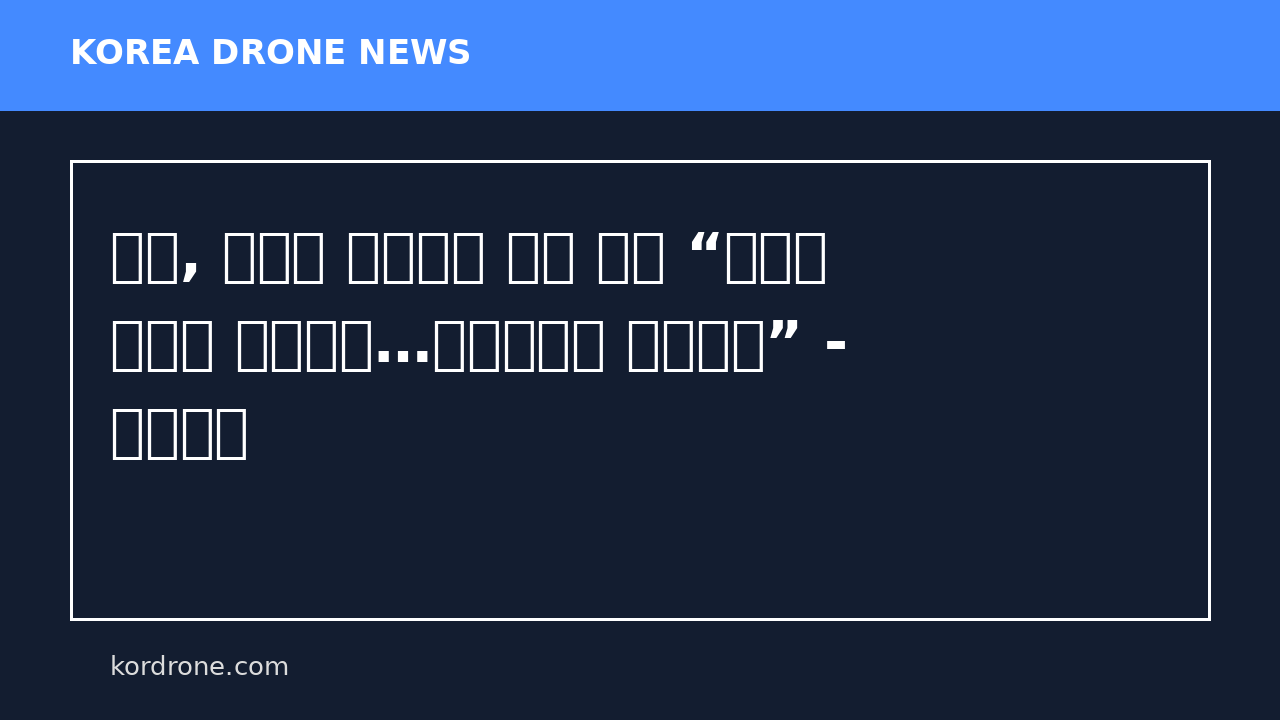 육군, 대대급 자폭드론 도입 추진 “드론은 앞으로 개인화기…자유자재로 운용해야” - 경향신문