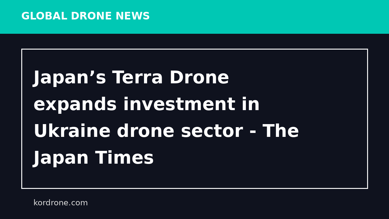Japan’s Terra Drone expands investment in Ukraine drone sector - The Japan Times