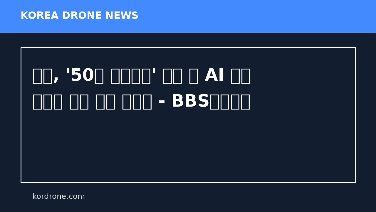육군, '50만 드론전사' 양성 및 AI 기반 과학화 부대 전환 가속화 - BBS불교방송