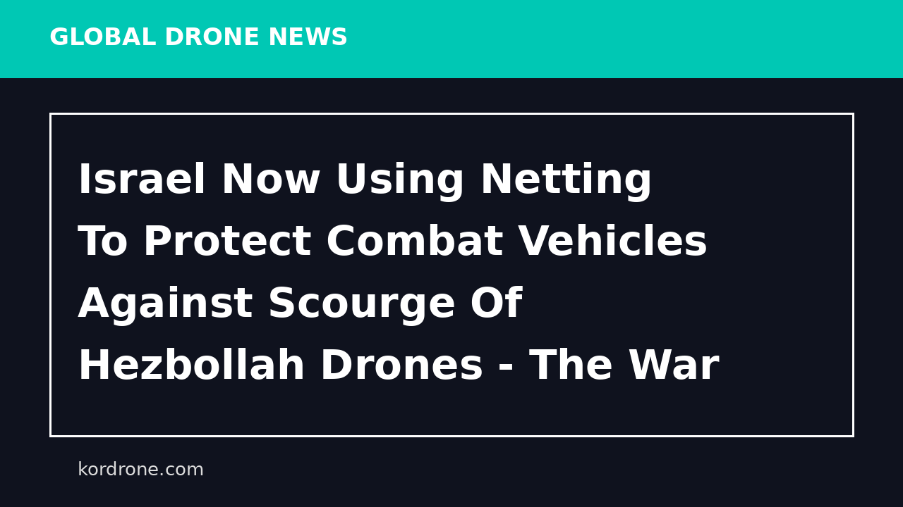 Israel Now Using Netting To Protect Combat Vehicles Against Scourge Of Hezbollah Drones - The War Zone