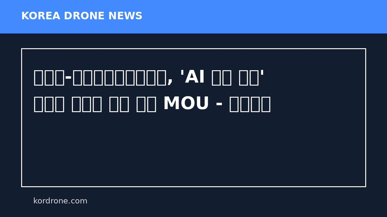 전북도-한국드론기업연합회, 'AI 드론 산업' 글로벌 허브로 도약 협력 MOU - 전자신문