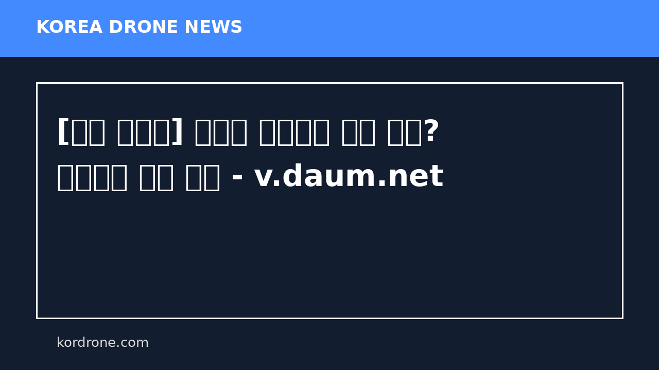 [마린 유니콘] 먼바다 선박까지 물품 전달? 드론으로 고민 해결 - v.daum.net