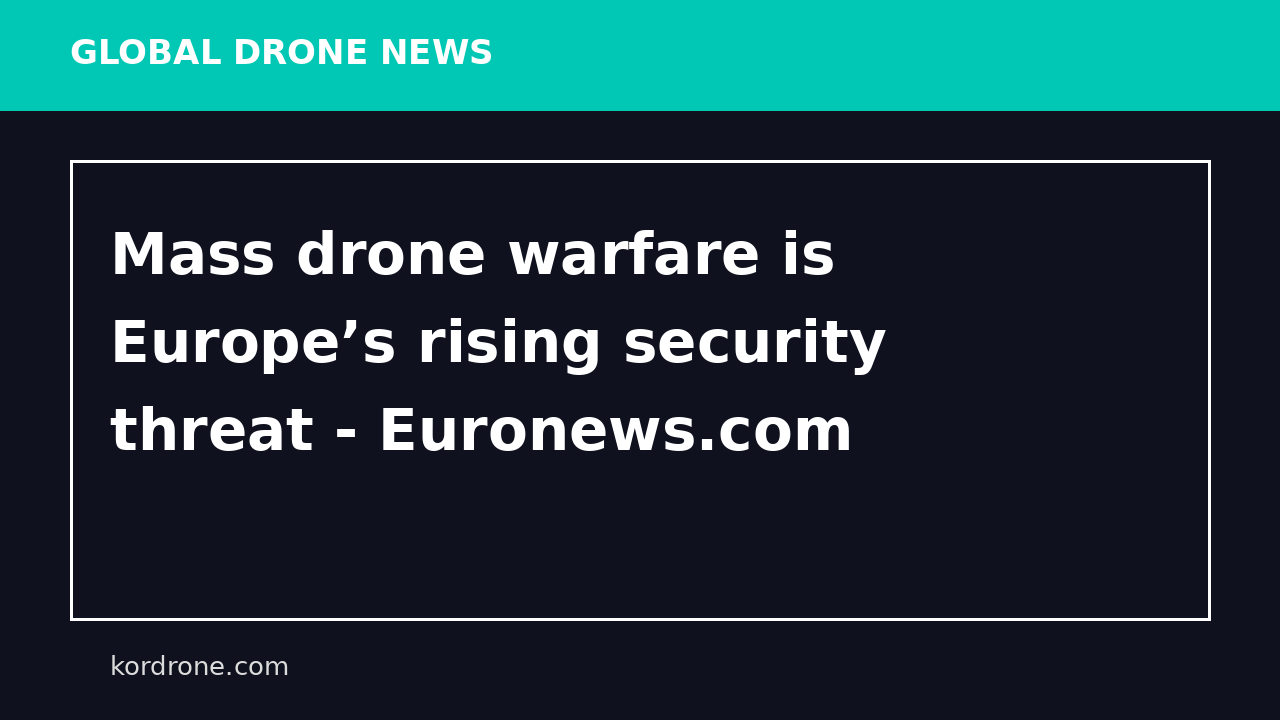 Mass drone warfare is Europe’s rising security threat - Euronews.com