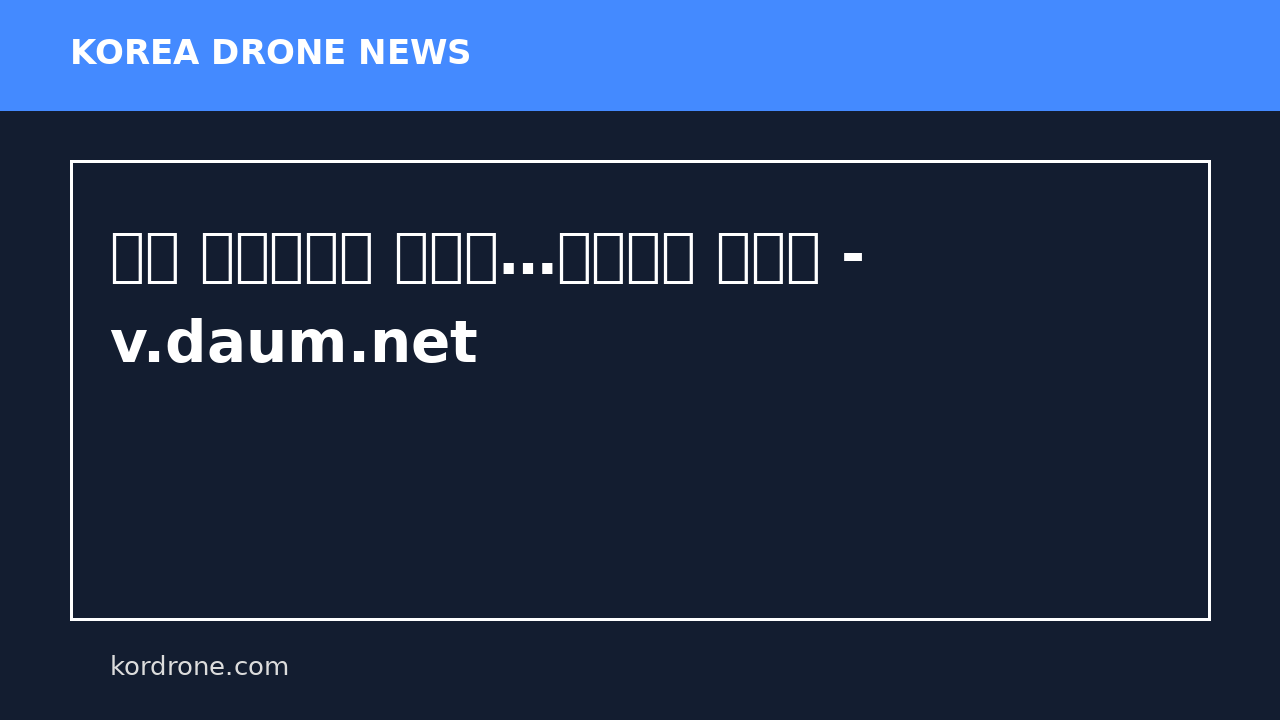 드론 불법비행시 징역형…처벌수위 높인다 - v.daum.net