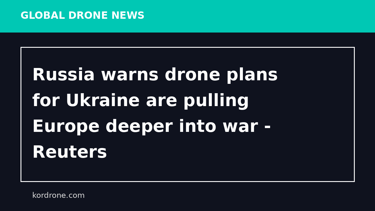 Russia warns drone plans for Ukraine are pulling Europe deeper into war - Reuters